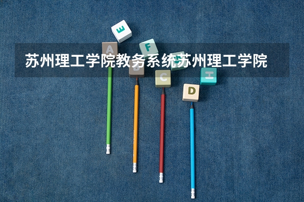 苏州理工学院教务系统苏州理工学院 江苏科技大学苏州理工学院有哪几个校区及校区地址公交站点