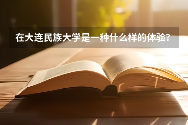 在大连民族大学是一种什么样的体验？校园环境如何？
