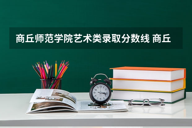 商丘师范学院艺术类录取分数线 商丘师范学院全科教师录取分数线