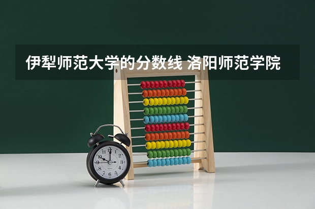伊犁师范大学的分数线 洛阳师范学院分数线