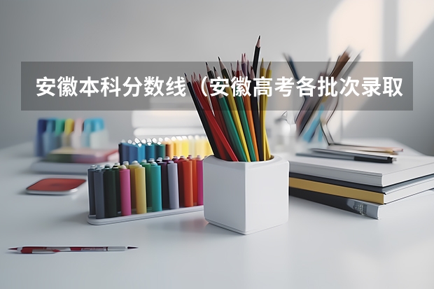 安徽本科分数线（安徽高考各批次录取时间）