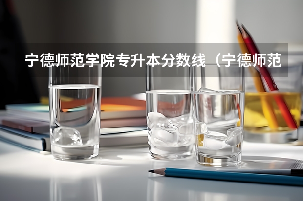 宁德师范学院专升本分数线（宁德师范学院是一本还是二本?）