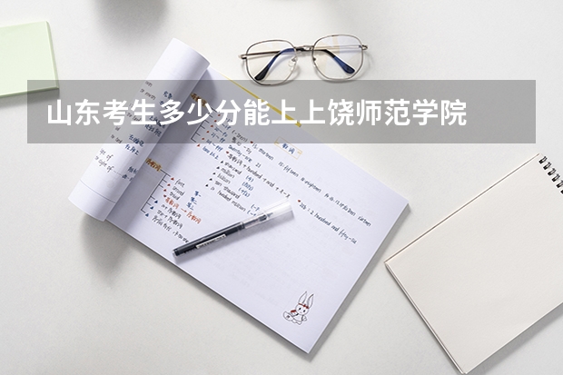 山东考生多少分能上上饶师范学院