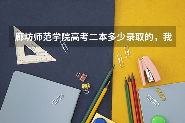 廊坊师范学院高考二本多少录取的,我是北京的