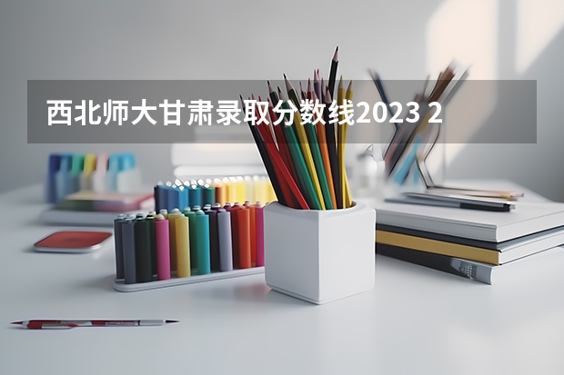 西北师大甘肃录取分数线2023 2023年甘肃r段录取院校及分数线