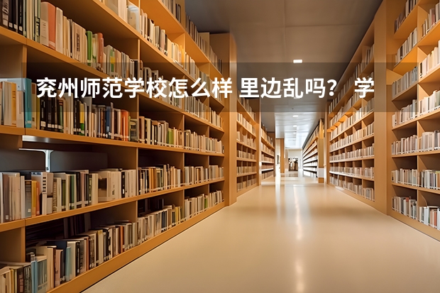 兖州师范学校怎么样 里边乱吗？ 学生都是多大的呀？