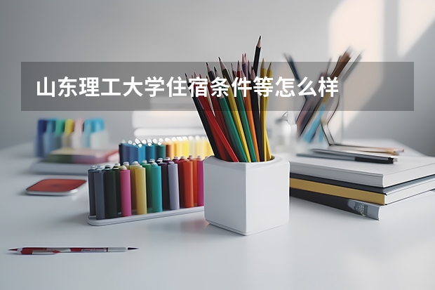 山东理工大学住宿条件等怎么样