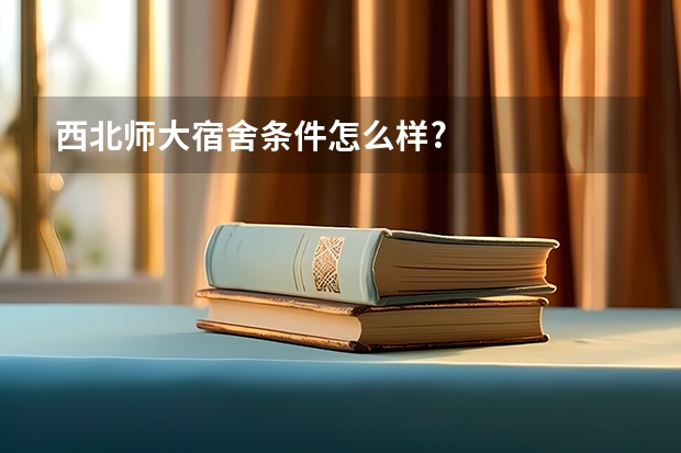 西北师大宿舍条件怎么样?
