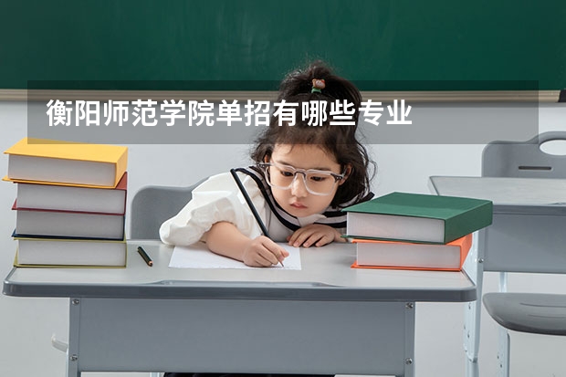 衡阳师范学院单招有哪些专业