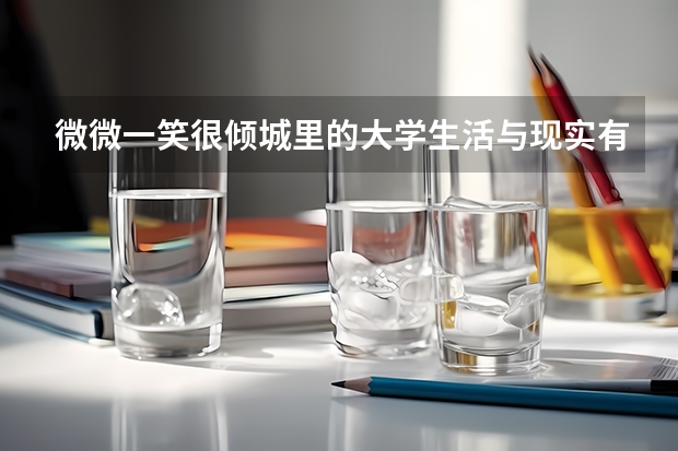 微微一笑很倾城里的大学生活与现实有什么不同？
