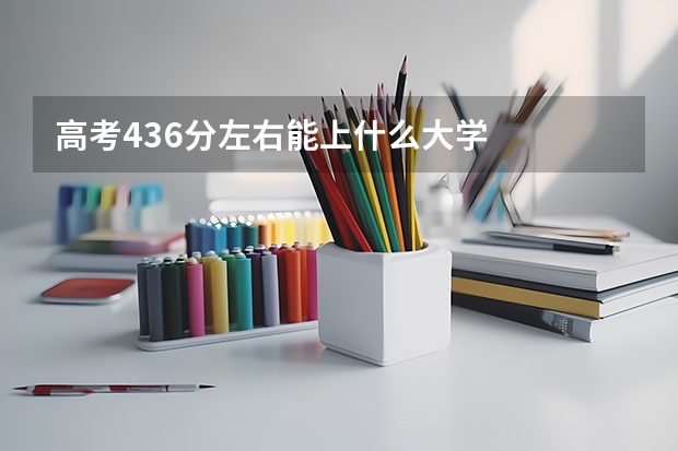 高考436分左右能上什么大学