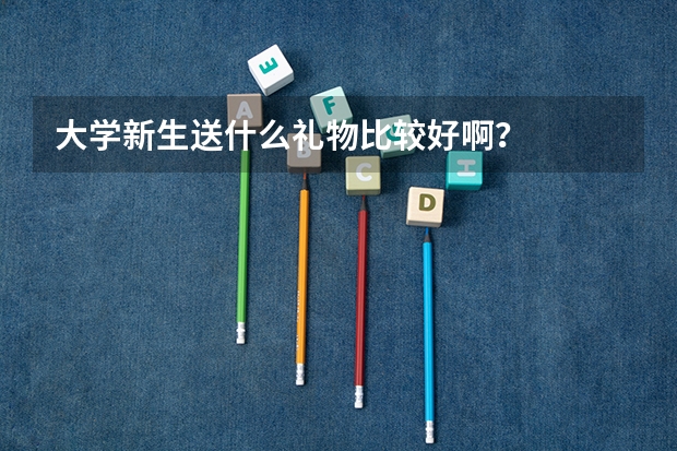 大学新生送什么礼物比较好啊？
