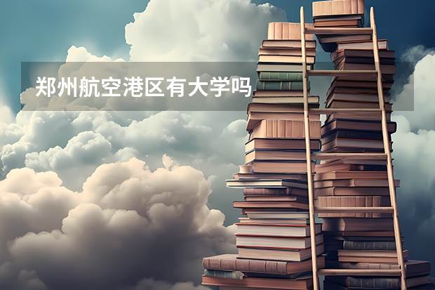 郑州航空港区有大学吗