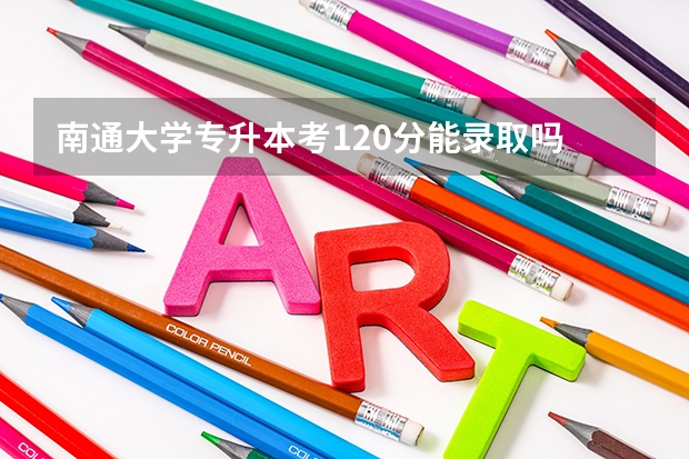 南通大学专升本考120分能录取吗