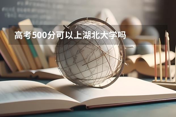 高考500分可以上湖北大学吗