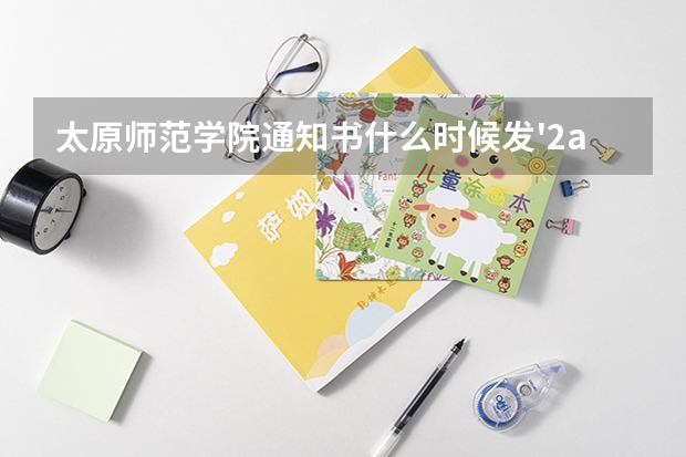 太原师范学院通知书什么时候发'2a