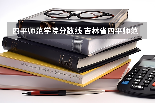 四平师范学院分数线 吉林省四平师范大学录取分数