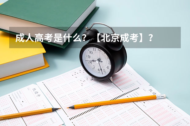 成人高考是什么?【北京成考】?
