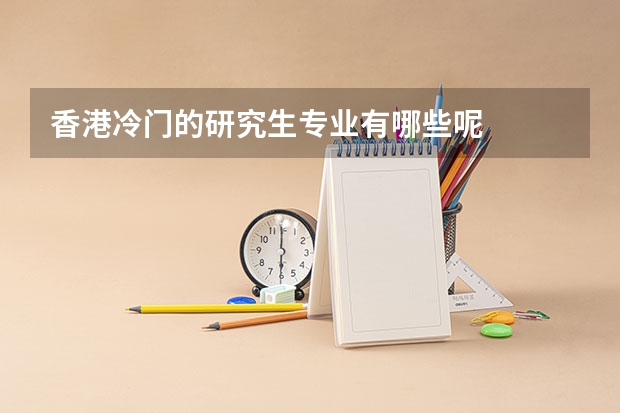 香港冷门的研究生专业有哪些呢