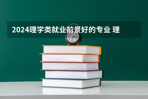 2024理学类就业前景好的专业 理科热门专业有哪些
