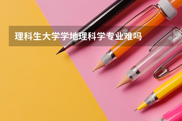 理科生大学学地理科学专业难吗