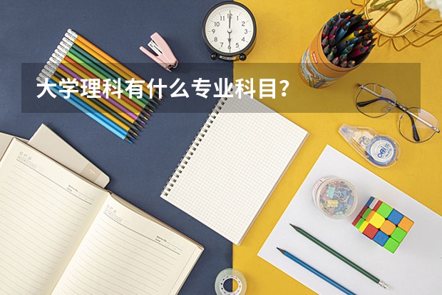 大学理科有什么专业科目？