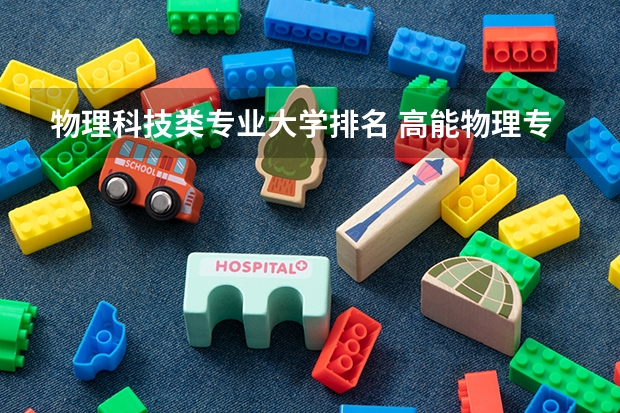 物理科技类专业大学排名 高能物理专业大学排名