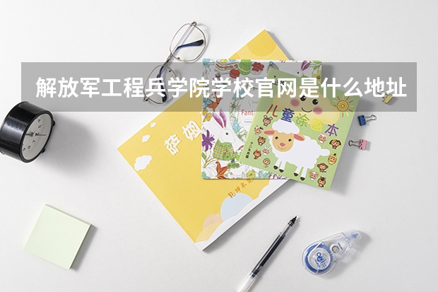 解放军工程兵学院学校官网是什么地址 解放军工程兵学院简介