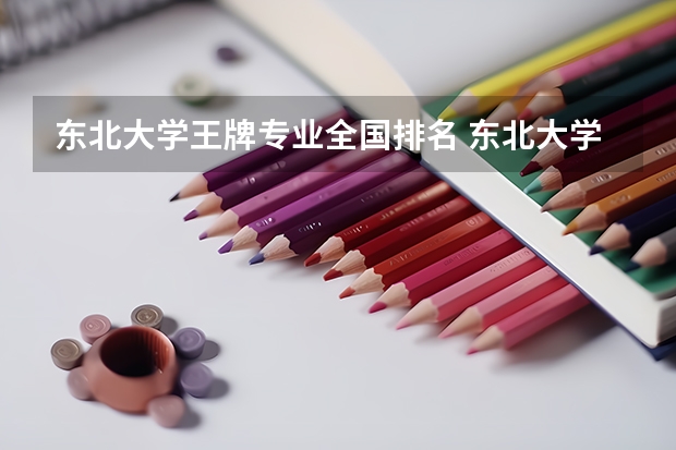 东北大学王牌专业全国排名 东北大学王牌专业是什么