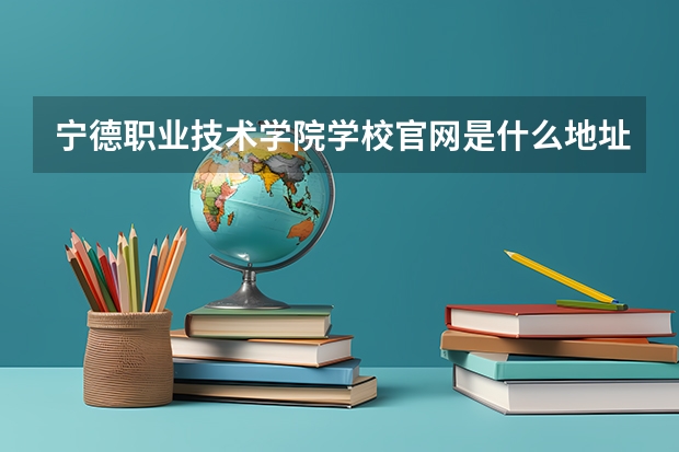 宁德职业技术学院学校官网是什么地址 宁德职业技术学院简介