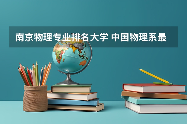 南京物理专业排名大学 中国物理系最好的大学排名