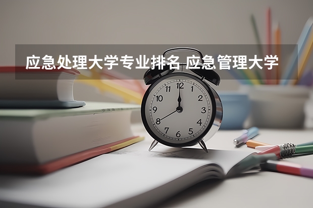 应急处理大学专业排名 应急管理大学是一本还是二本