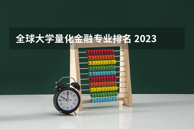 全球大学量化金融专业排名 2023美国留学商科申请率最高的专业有哪些