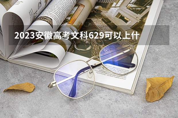 2023安徽高考文科629可以上什么大学