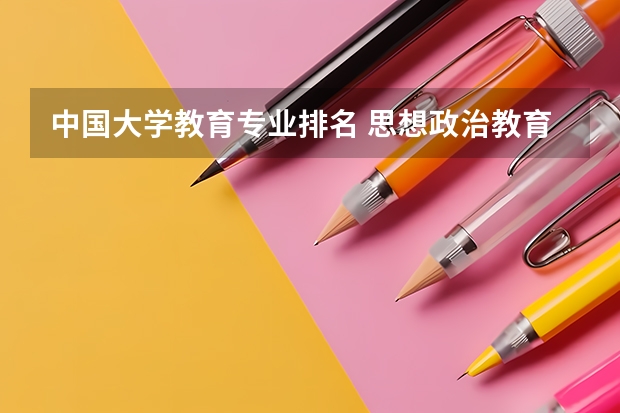 中国大学教育专业排名 思想政治教育专业大学排名
