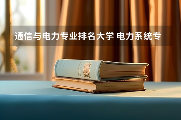 通信与电力专业排名大学 电力系统专业大学排名