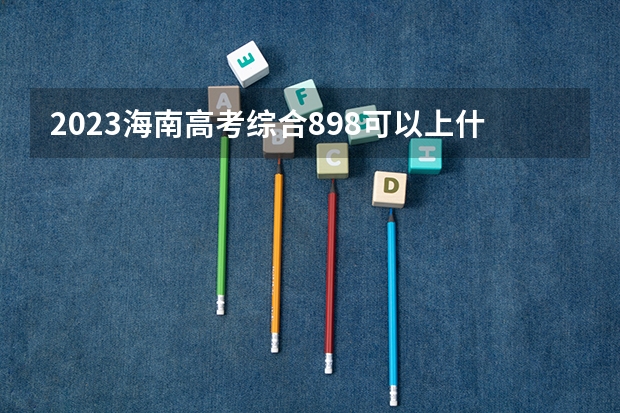 2023海南高考综合898可以上什么大学