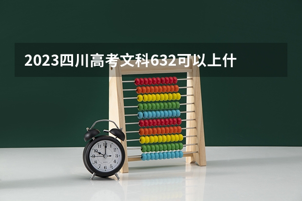 2023四川高考文科632可以上什么大学