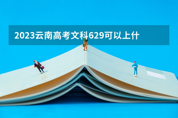 2023云南高考文科629可以上什么大学