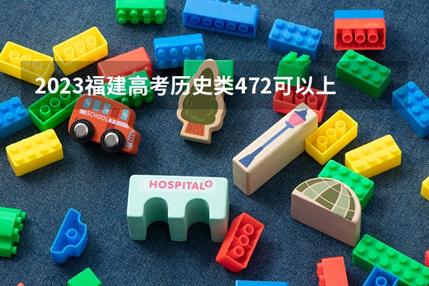 2023福建高考历史类472可以上什么大学