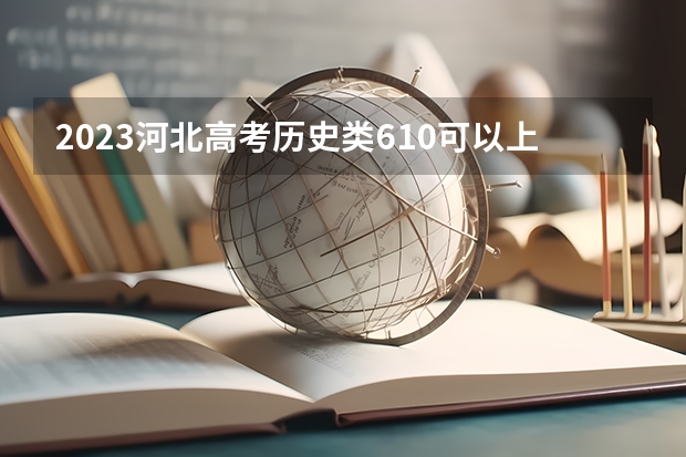 2023河北高考历史类610可以上什么大学
