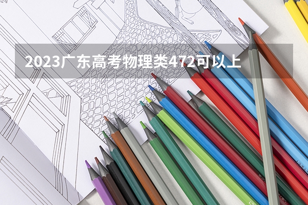 2023广东高考物理类472可以上什么大学