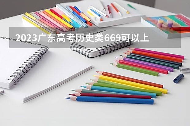 2023广东高考历史类669可以上什么大学