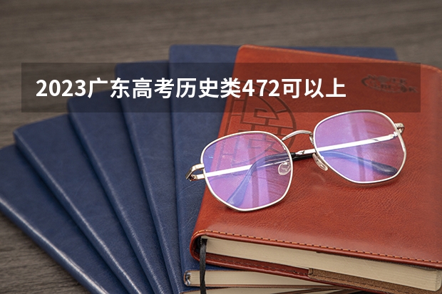 2023广东高考历史类472可以上什么大学