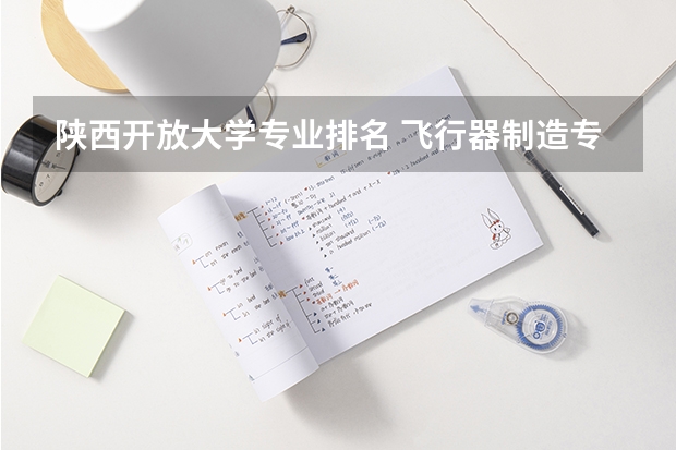 陕西开放大学专业排名 飞行器制造专业大学排名