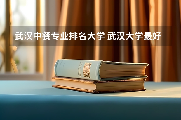 武汉中餐专业排名大学 武汉大学最好的专业排名