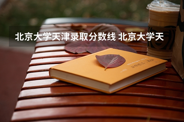 北京大学天津录取分数线 北京大学天津招生人数