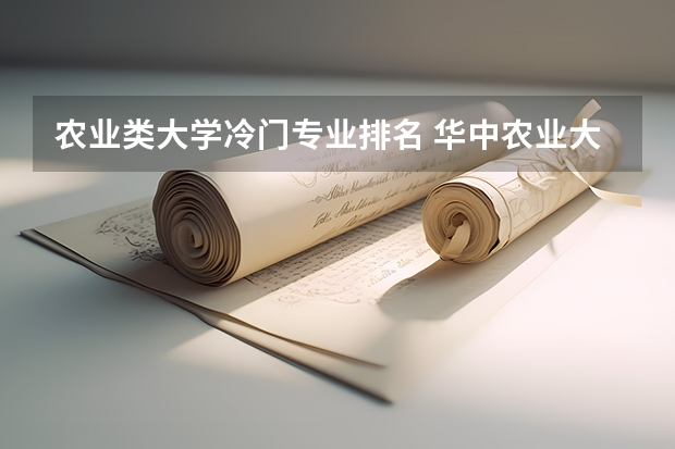 农业类大学冷门专业排名 华中农业大学有哪些专业比较冷门？