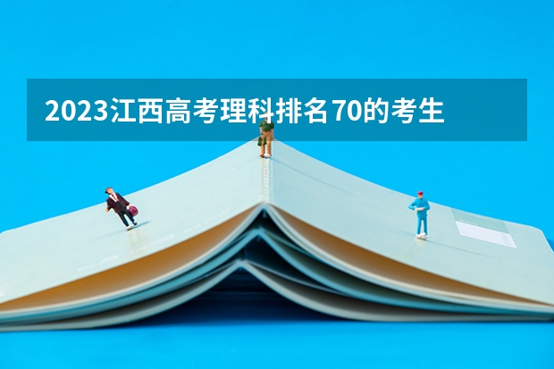 2023江西高考理科排名70的考生报什么大学 历年录取分数线一览