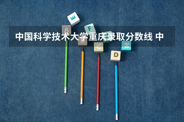 中国科学技术大学重庆录取分数线 中国科学技术大学重庆招生人数